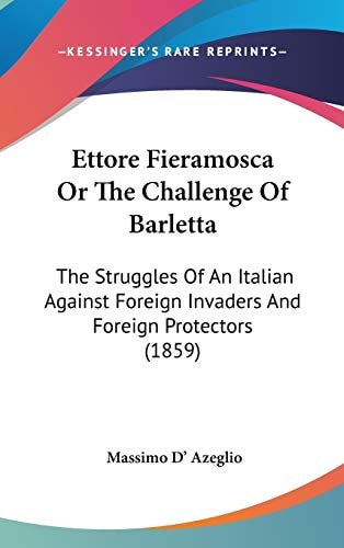 Ettore Fieramosca Or The Challenge Of Barletta The Struggles Of An Italian Against Foreign Invaders And Foreign Protectors (1859)