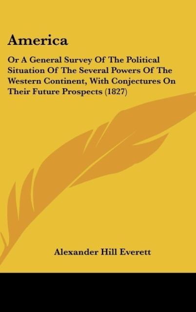 America: Or A General Survey Of The Political Situation Of The Several Powers Of The Western Continent, With Conjectures On Their Future Prospects (1827)