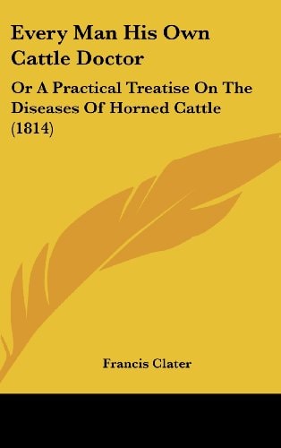 Every Man His Own Cattle Doctor Or A Practical Treatise On The Diseases Of Horned Cattle (1814)