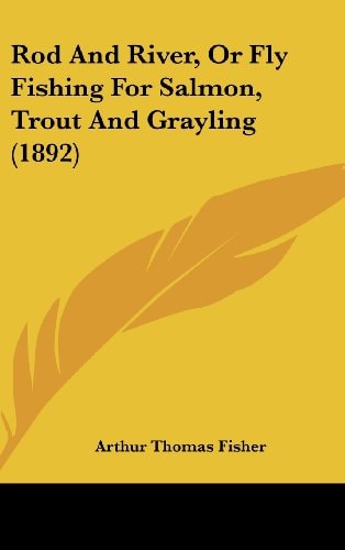 Rod And River, Or Fly Fishing For Salmon, Trout And Grayling (1892)