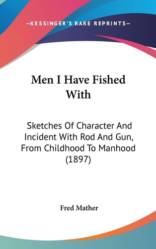 Men I Have Fished With Sketches Of Character And Incident With Rod And Gun, From Childhood To Manhood (1897)