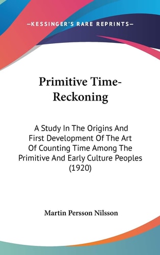 Primitive Time-Reckoning A Study In The Origins And First Development Of The Art Of Counting Time Among The Primitive And Early Culture Peoples (1920)