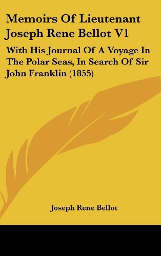 Memoirs Of Lieutenant Joseph Rene Bellot V1 With His Journal Of A Voyage In The Polar Seas, In Search Of Sir John Franklin (1855)