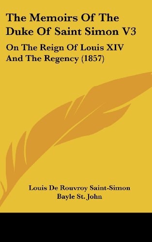 The Memoirs Of The Duke Of Saint Simon V3 On The Reign Of Louis XIV And The Regency (1857)