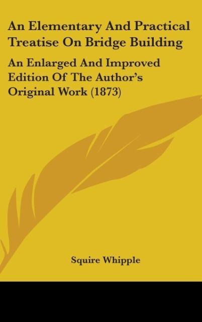 An Elementary And Practical Treatise On Bridge Building: An Enlarged And Improved Edition Of The Authors Original Work (1873)