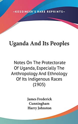 Uganda And Its Peoples Notes On The Protectorate Of Uganda, Especially The Anthropology And Ethnology Of Its Indigenous Races (1905)