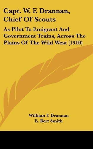Capt. W. F. Drannan, Chief Of Scouts As Pilot To Emigrant And Government Trains, Across The Plains Of The Wild West (1910)