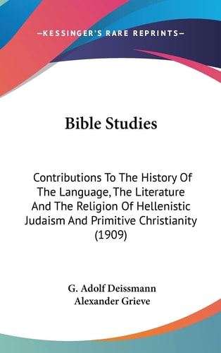 Bible Studies Contributions To The History Of The Language, The Literature And The Religion Of Hellenistic Judaism And Primitive Christianity (1909)