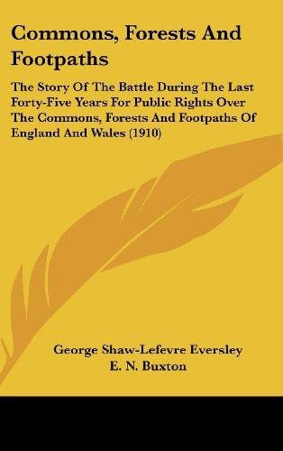 Commons, Forests And Footpaths The Story Of The Battle During The Last Forty-Five Years For Public Rights Over The Commons, Forests And Footpaths Of England And Wales (1910)