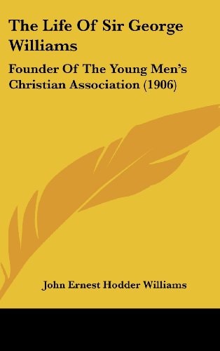 The Life Of Sir George Williams Founder Of The Young Men's Christian Association (1906)