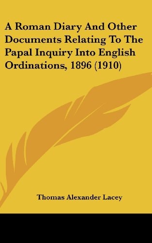 A Roman Diary And Other Documents Relating To The Papal Inquiry Into English Ordinations, 1896 (1910)
