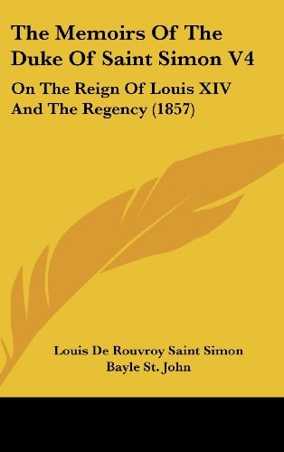 The Memoirs Of The Duke Of Saint Simon V4 On The Reign Of Louis XIV And The Regency (1857)