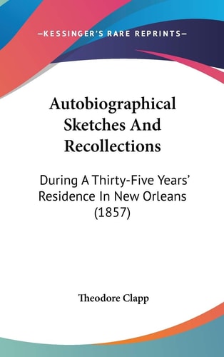 Autobiographical Sketches And Recollections During A Thirty-Five Years' Residence In New Orleans (1857)