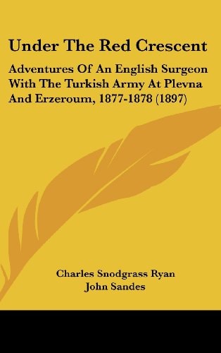 Under The Red Crescent Adventures Of An English Surgeon With The Turkish Army At Plevna And Erzeroum, 1877-1878 (1897)