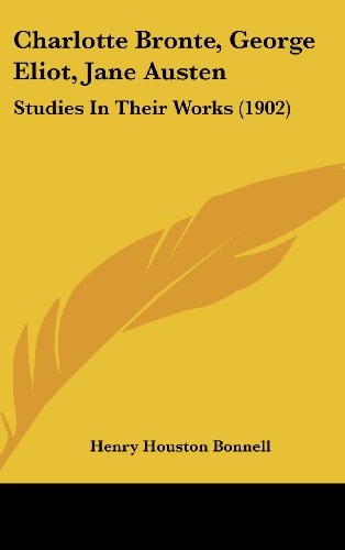 Charlotte Bronte, George Eliot, Jane Austen Studies In Their Works (1902)