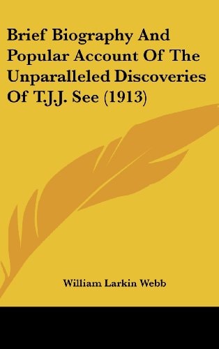 Brief Biography And Popular Account Of The Unparalleled Discoveries Of T.J.J. See (1913)