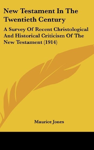 New Testament In The Twentieth Century A Survey Of Recent Christological And Historical Criticism Of The New Testament (1914)