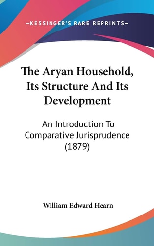 The Aryan Household, Its Structure And Its Development An Introduction To Comparative Jurisprudence (1879)