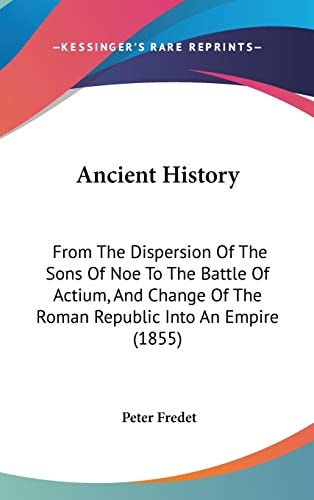 Ancient History From The Dispersion Of The Sons Of Noe To The Battle Of Actium, And Change Of The Roman Republic Into An Empire (1855)