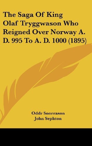 The Saga Of King Olaf Tryggwason Who Reigned Over Norway A. D. 995 To A. D. 1000 (1895)