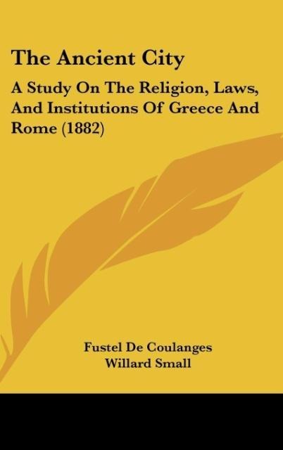 The Ancient City: A Study On The Religion, Laws, And Institutions Of Greece And Rome (1882)