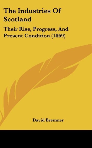 The Industries Of Scotland Their Rise, Progress, And Present Condition (1869)