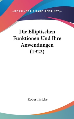 Die Elliptischen Funktionen Und Ihre Anwendungen (1922)