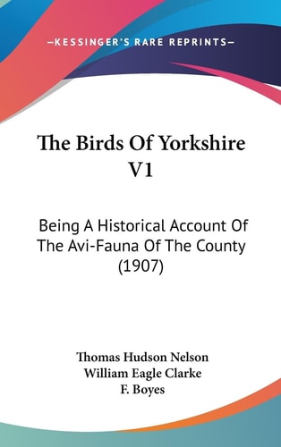 The Birds of Yorkshire V1 Being A Historical Account of the Avi-Fauna of the County (1907)