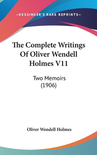 The Complete Writings Of Oliver Wendell Holmes V11 Two Memoirs (1906)