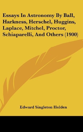 Essays In Astronomy By Ball, Harkness, Herschel, Huggins, Laplace, Mitchel, Proctor, Schiaparelli, And Others (1900)