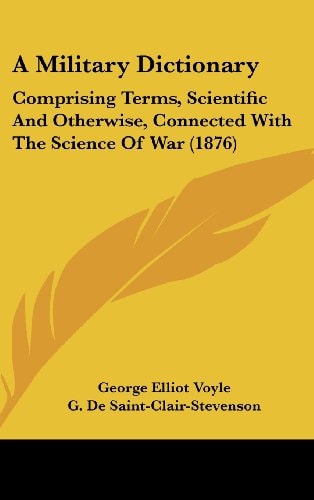 A Military Dictionary Comprising Terms, Scientific And Otherwise, Connected With The Science Of War (1876)