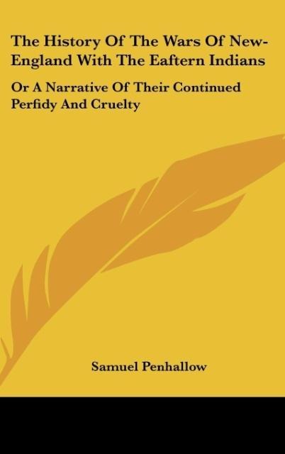 The History Of The Wars Of New-England With The Eaftern Indians: Or A Narrative Of Their Continued Perfidy And Cruelty