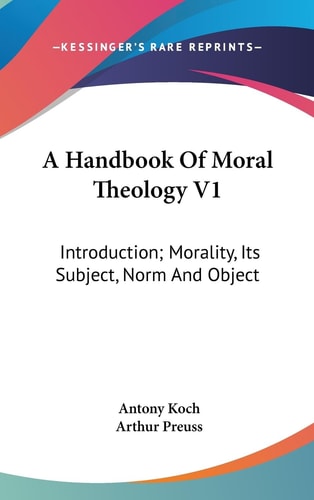 A Handbook Of Moral Theology V1 Introduction; Morality, Its Subject, Norm And Object