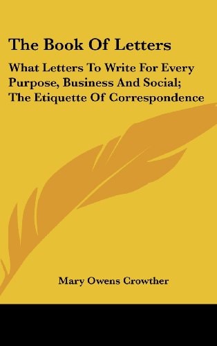 The Book Of Letters What Letters To Write For Every Purpose, Business And Social; The Etiquette Of Correspondence