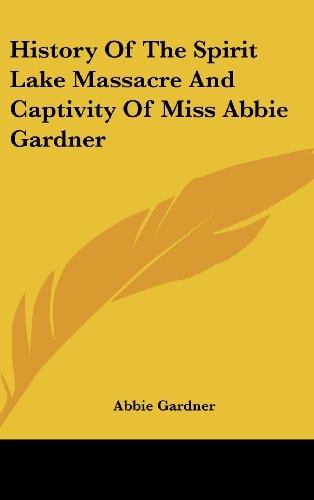 History of the Spirit Lake Massacre and Captivity of Miss Abbie Gardner