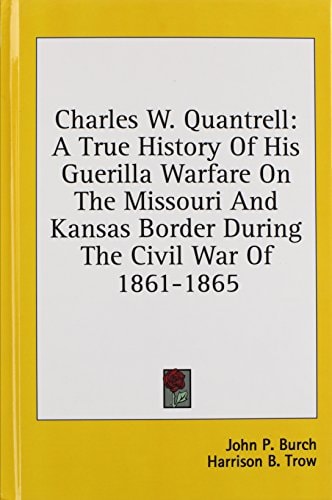 Charles W. Quantrell A True History Of His Guerilla Warfare On The Missouri And Kansas Border During The Civil War Of 1861-1865