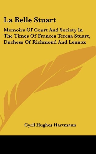 La Belle Stuart Memoirs of Court and Society in the Times of Frances Teresa Stuart, Duchess of Richmond and Lennox