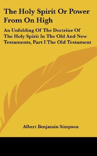 The Holy Spirit Or Power From On High An Unfolding Of The Doctrine Of The Holy Spirit In The Old And New Testaments, Part I The Old Testament