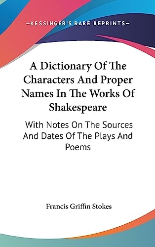 A Dictionary of the Characters and Proper Names in the Works of Shakespeare With Notes on the Sources and Dates of the Plays and Poems