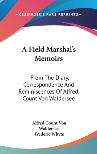 A Field Marshal's Memoirs From The Diary, Correspondence And Reminiscences Of Alfred, Count Von Waldersee