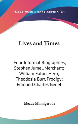 Lives and Times Four Informal Biographies; Stephen Jumel, Merchant; William Eaton, Hero; Theodosia Burr, Prodigy; Edmond Charles Genet, Citizen