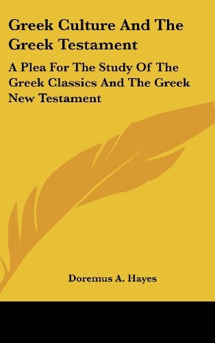 Greek Culture And The Greek Testament A Plea For The Study Of The Greek Classics And The Greek New Testament