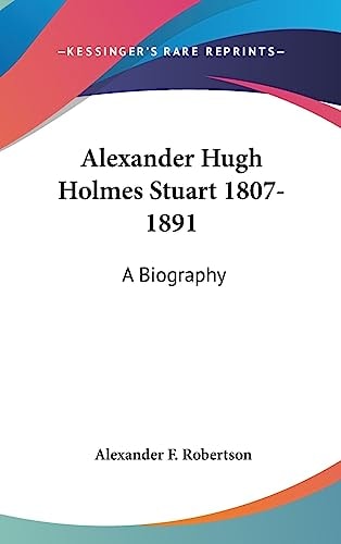 Alexander Hugh Holmes Stuart 1807-1891 A Biography