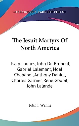 The Jesuit Martyrs Of North America Isaac Joques, John De Brebeuf, Gabriel Lalemant, Noel Chabanel, Anthony Daniel, Charles Garnier, Rene Goupil, John Lalande