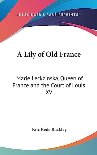 A Lily of Old France Marie Leckzinska, Queen of France and the Court of Louis XV