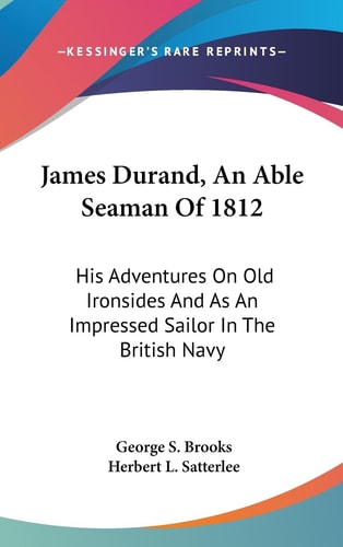 James Durand, An Able Seaman Of 1812 His Adventures On Old Ironsides And As An Impressed Sailor In The British Navy