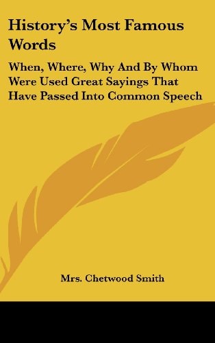 History's Most Famous Words When, Where, Why and by Whom Were Used Great Sayings That Have Passed Into Common Speech