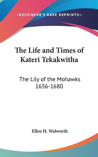 The Life and Times of Kateri Tekakwitha The Lily of the Mohawks 1656-1680