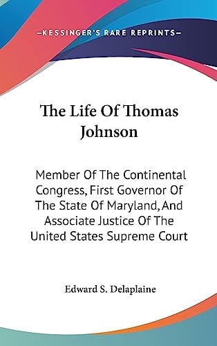 The Life Of Thomas Johnson Member Of The Continental Congress, First Governor Of The State Of Maryland, And Associate Justice Of The United States Supreme Court