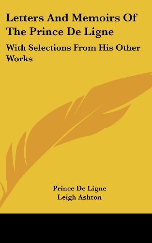 Letters and Memoirs of the Prince de Ligne With Selections from His Other Works